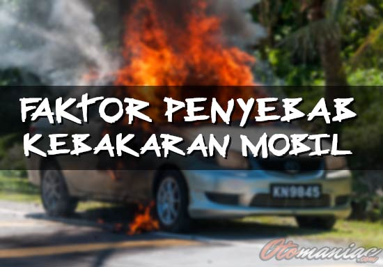 Faktor Penyebab Mobil Terbakar
